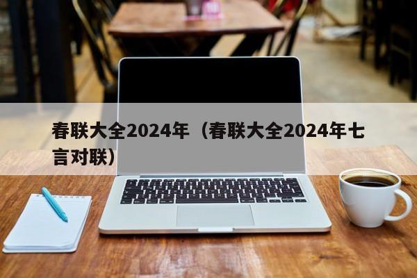 春联大全2024年（春联大全2024年七言对联）