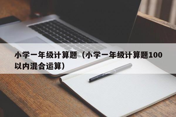 小学一年级计算题（小学一年级计算题100以内混合运算）